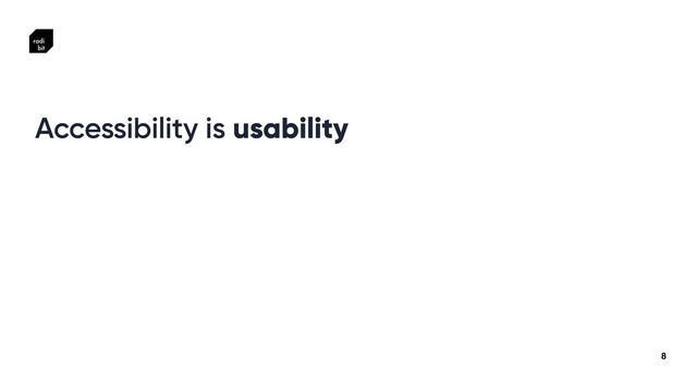 8
Accessibility is usability
