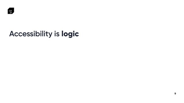 9
Accessibility is logic
