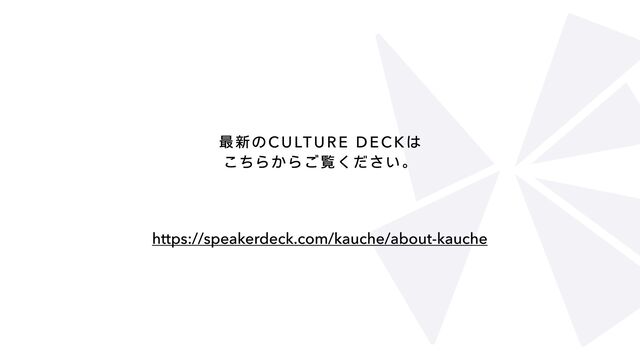 最新のCulture deckは

こちらからご覧ください。
https://speakerdeck.com/kauche/about-kauche
