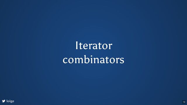 Iterator
combinators
loige 19
