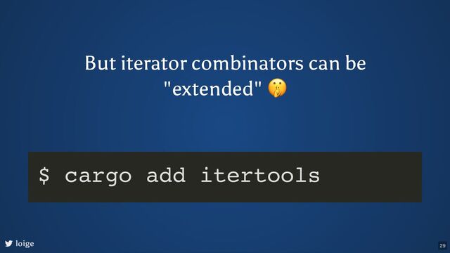 But iterator combinators can be
"extended"
🤫
loige
$ cargo add itertools
29
