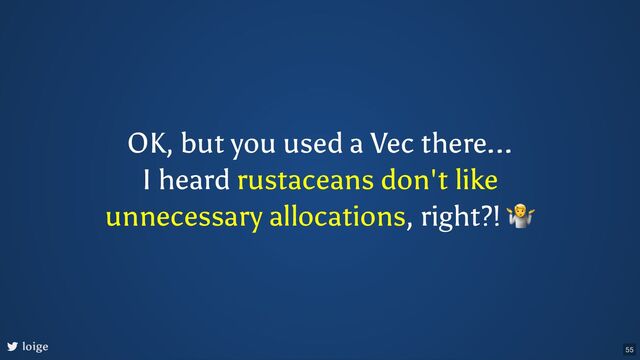 OK, but you used a Vec there...
I heard rustaceans don't like
unnecessary allocations, right?!
🤷
loige 55
