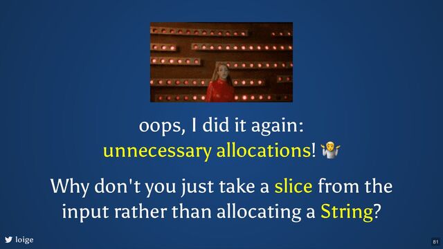oops, I did it again:
unnecessary allocations!
🤷
loige
Why don't you just take a slice from the
input rather than allocating a String?
81
