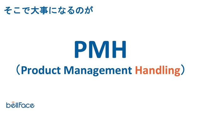 PMH
（Product Management Handling）
そこで大事になるのが

