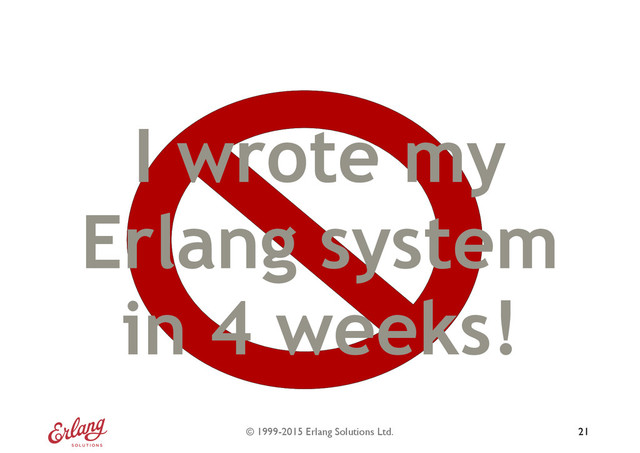 © 1999-2015 Erlang Solutions Ltd. 21
I wrote my
Erlang system
in 4 weeks!
