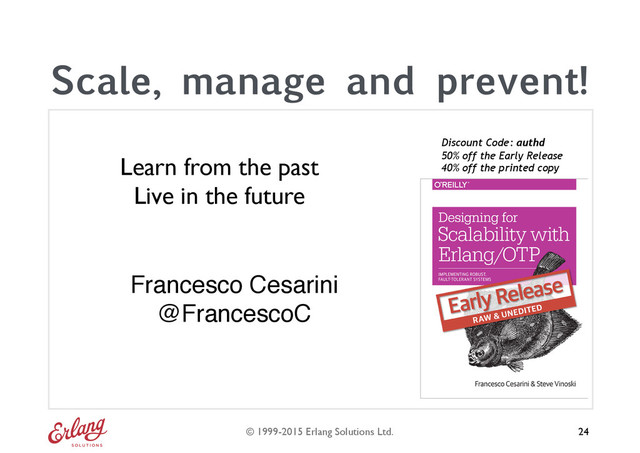 © 1999-2015 Erlang Solutions Ltd. 24
Learn from the past
Live in the future
Scale, manage and prevent!
Discount Code: authd
50% off the Early Release
40% off the printed copy
Francesco Cesarini  
@FrancescoC
