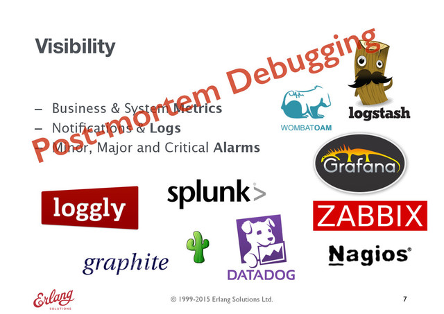 © 1999-2015 Erlang Solutions Ltd.
- Business & System Metrics
- Notiﬁcations & Logs
- Minor, Major and Critical Alarms
Visibility
7
Post-mortem Debugging
