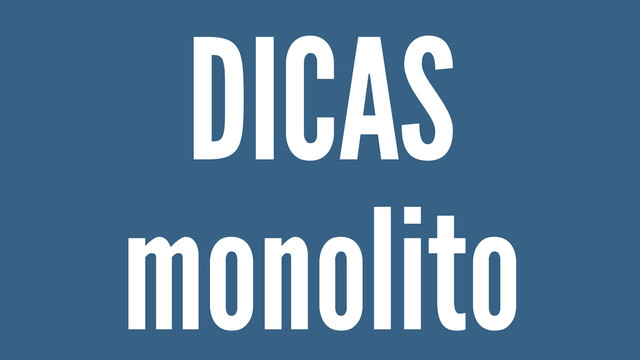 DICAS
monolito
