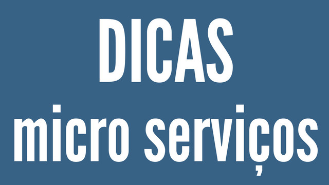 DICAS
micro serviços
