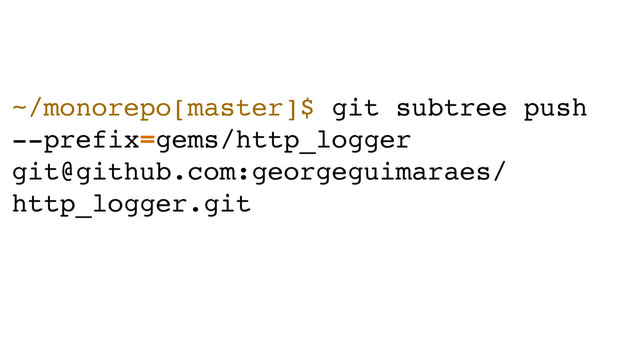 ~/monorepo[master]$ git subtree push
--prefix=gems/http_logger
git@github.com:georgeguimaraes/
http_logger.git
