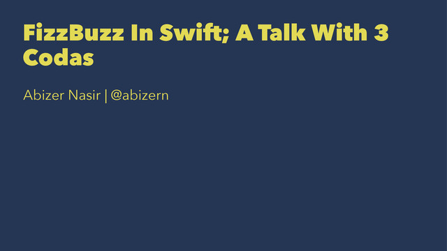 FizzBuzz In Swift; A Talk With 3
Codas
Abizer Nasir | @abizern
