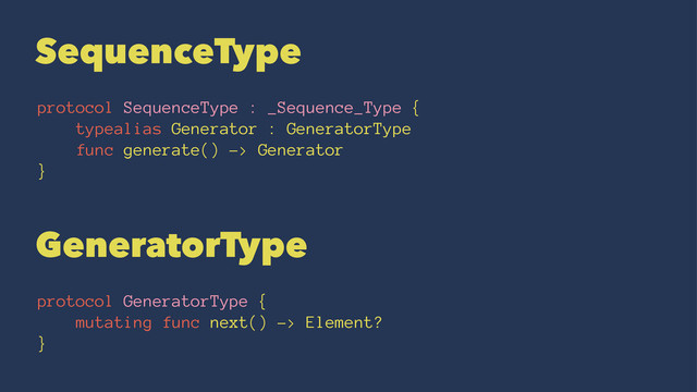 SequenceType
protocol SequenceType : _Sequence_Type {
typealias Generator : GeneratorType
func generate() -> Generator
}
GeneratorType
protocol GeneratorType {
mutating func next() -> Element?
}
