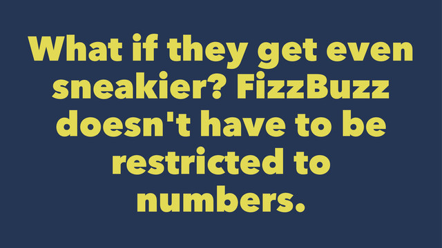 What if they get even
sneakier? FizzBuzz
doesn't have to be
restricted to
numbers.
