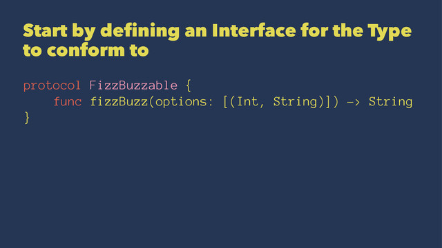 Start by defining an Interface for the Type
to conform to
protocol FizzBuzzable {
func fizzBuzz(options: [(Int, String)]) -> String
}
