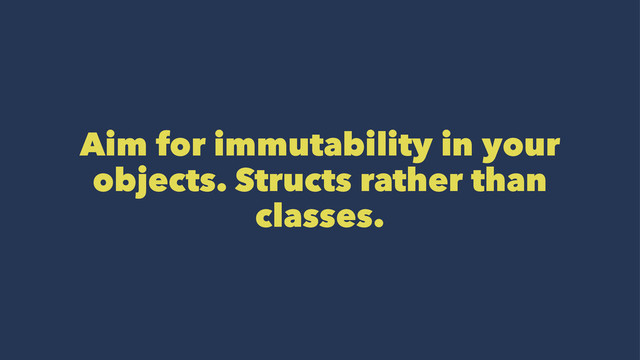 Aim for immutability in your
objects. Structs rather than
classes.
