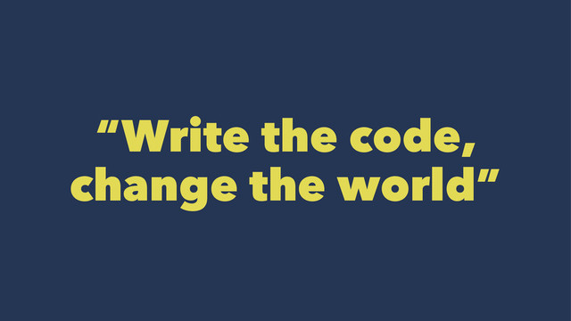 “Write the code,
change the world”
