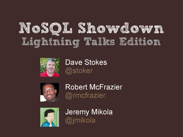 NoSQL Showdown
Lightning Talks Edition
Dave Stokes
@stoker
Robert McFrazier
@rmcfrazier
Jeremy Mikola
@jmikola

