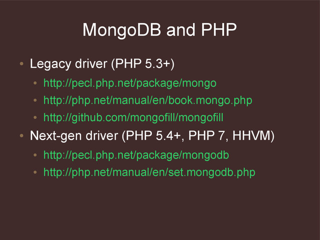 MongoDB and PHP
●
Legacy driver (PHP 5.3+)
●
http://pecl.php.net/package/mongo
●
http://php.net/manual/en/book.mongo.php
●
http://github.com/mongofill/mongofill
●
Next-gen driver (PHP 5.4+, PHP 7, HHVM)
●
http://pecl.php.net/package/mongodb
●
http://php.net/manual/en/set.mongodb.php
