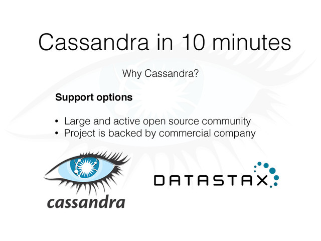 Cassandra in 10 minutes
Why Cassandra?
Support options
• Large and active open source community
• Project is backed by commercial company
