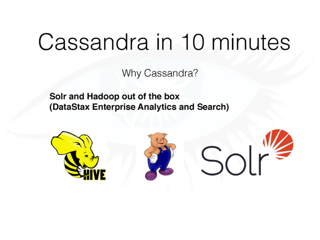 Cassandra in 10 minutes
Why Cassandra?
Solr and Hadoop out of the box
(DataStax Enterprise Analytics and Search)
