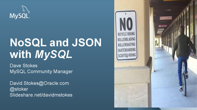 Copyright © 2013, Oracle and/or its affiliates. All rights reserved.
1
Insert Picture Here
NoSQL and JSON
with MySQL
Dave Stokes
MySQL Community Manager
David.Stokes@Oracle.com
@stoker
Slideshare.net/davidmstokes
Insert Picture Here
