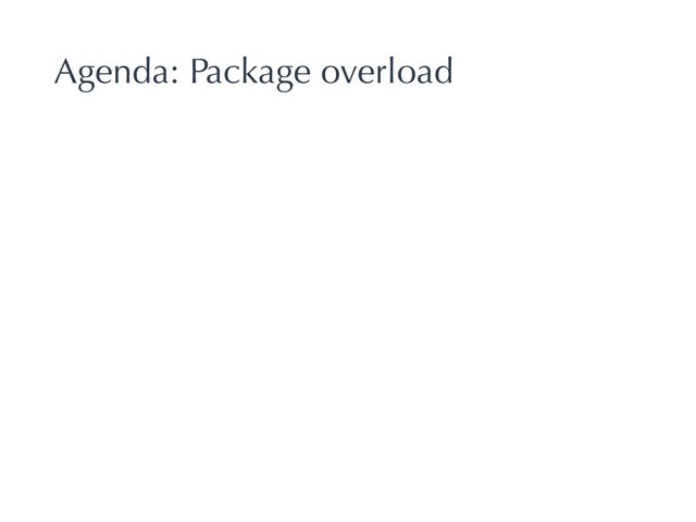 Agenda: Package overload
