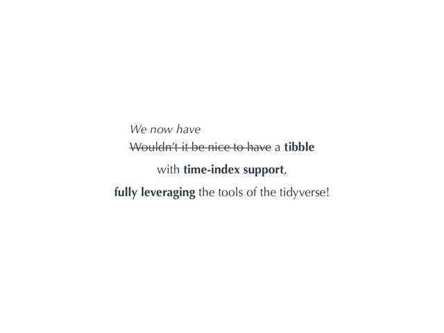 Wouldn’t it be nice to have a tibble
with time-index support,
fully leveraging the tools of the tidyverse!
We now have
