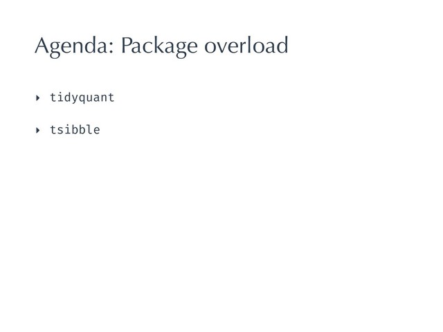 Agenda: Package overload
‣ tidyquant
‣ tsibble

