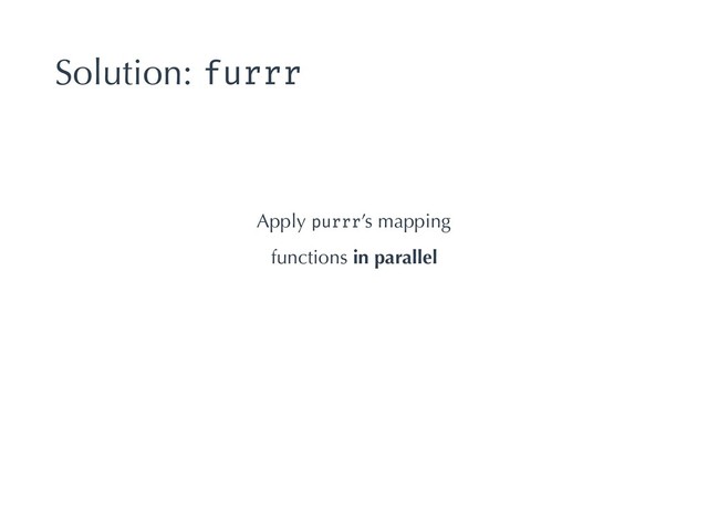 Solution: furrr
Apply purrr’s mapping
functions in parallel
