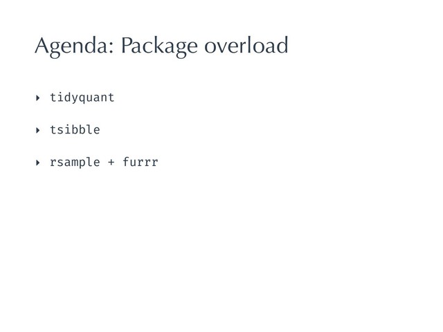 Agenda: Package overload
‣ tidyquant
‣ tsibble
‣ rsample + furrr
