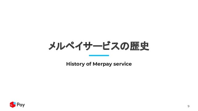 9
メルペイサービスの歴史
History of Merpay service

