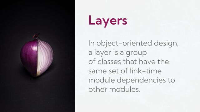 Layers
In object-oriented design,
a layer is a group
of classes that have the
same set of link-time
module dependencies to
other modules.
