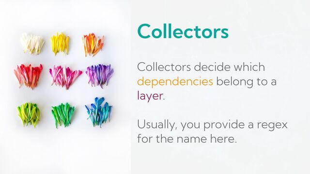Collectors
Collectors decide which
dependencies belong to a
layer.
Usually, you provide a regex
for the name here.
