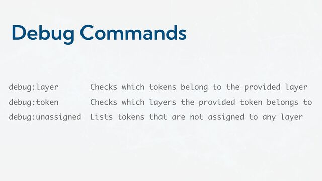 Debug Commands
debug:layer Checks which tokens belong to the provided layer
debug:token Checks which layers the provided token belongs to
debug:unassigned Lists tokens that are not assigned to any layer
