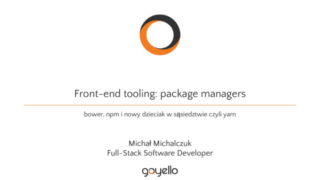 Front-end tooling: package managers
bower, npm i nowy dzieciak w sąsiedztwie czyli yarn
Michał Michalczuk
Full-Stack Software Developer

