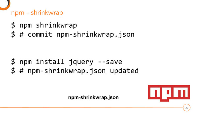 npm - shrinkwrap
29
$ npm shrinkwrap
$ # commit npm-shrinkwrap.json
$ npm install jquery --save
$ # npm-shrinkwrap.json updated
npm-shrinkwrap.json
