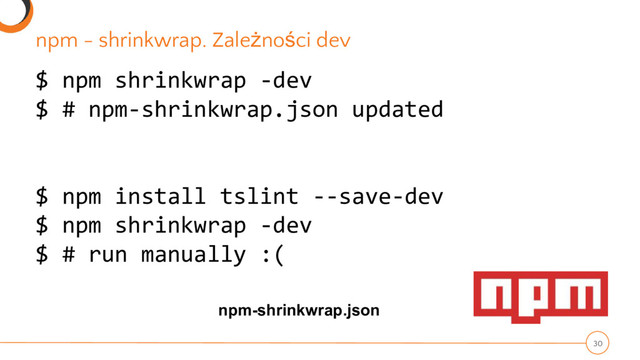 $ npm shrinkwrap -dev
$ # npm-shrinkwrap.json updated
$ npm install tslint --save-dev
$ npm shrinkwrap -dev
$ # run manually :(
npm - shrinkwrap. Zależności dev
30
npm-shrinkwrap.json
