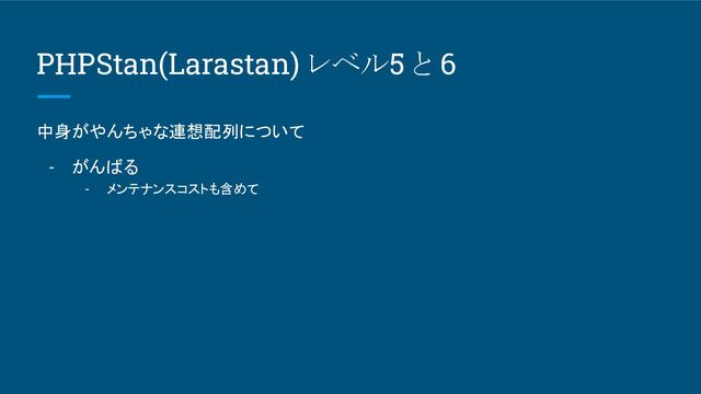 PHPStan(Larastan) レベル5 と 6
中身がやんちゃな連想配列について
- がんばる
- メンテナンスコストも含めて
