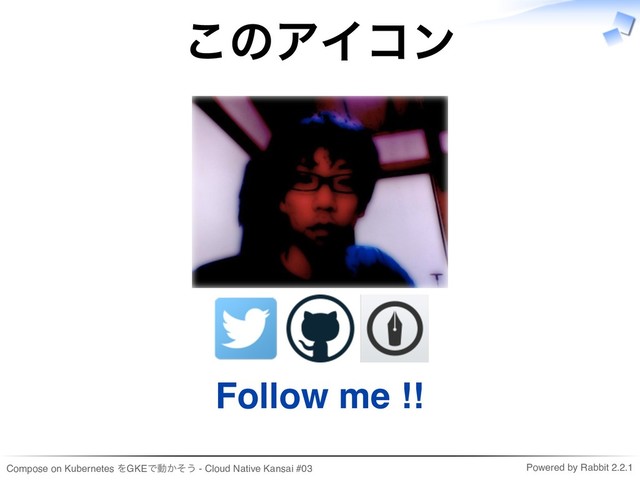 Compose on Kubernetes をGKEで動かそう - Cloud Native Kansai #03 Powered by Rabbit 2.2.1
このアイコン
Follow me !!
