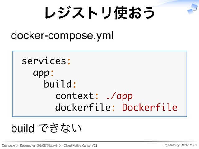 Compose on Kubernetes をGKEで動かそう - Cloud Native Kansai #03 Powered by Rabbit 2.2.1
レジストリ使おう
docker-compose.yml
services:
app:
build:
context: ./app
dockerfile: Dockerfile
build できない
