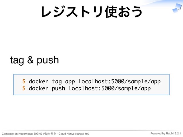 Compose on Kubernetes をGKEで動かそう - Cloud Native Kansai #03 Powered by Rabbit 2.2.1
レジストリ使おう
tag & push
$ docker tag app localhost:5000/sample/app
$ docker push localhost:5000/sample/app
