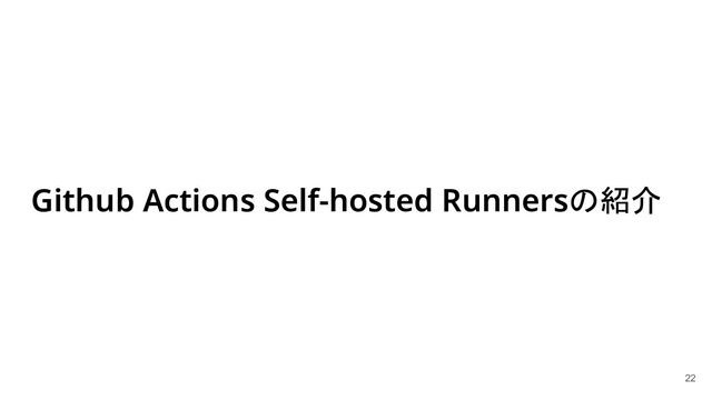 Github Actions Self-hosted Runnersの紹介
22

