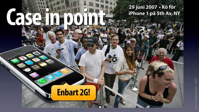 Jonas Söderström • 2021
Case in point • Kö för
iPhone 1 på 5th Av, NY
29 juni 2007
Enbart 2G!
