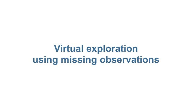 Virtual exploration
 
using missing observations
