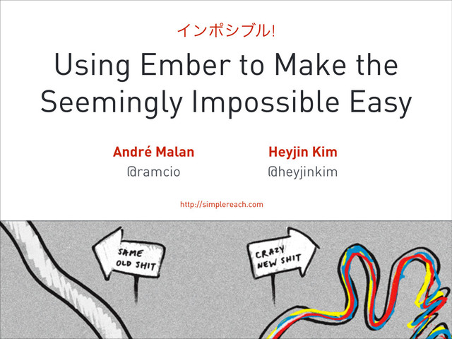 Πϯϙγϒϧ!
Heyjin Kim
@heyjinkim
André Malan
@ramcio
Using Ember to Make the
Seemingly Impossible Easy
simplereach.com
http://simplereach.com
