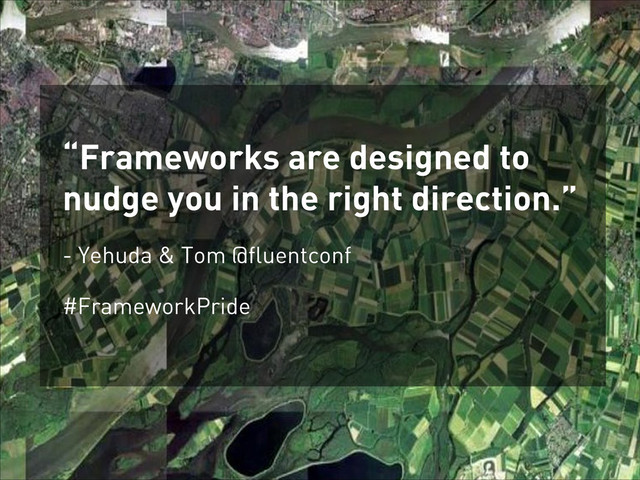 “Frameworks are designed to
nudge you in the right direction.”
- Yehuda & Tom @fluentconf
#FrameworkPride
