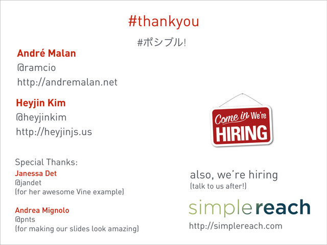 #thankyou
also, we’re hiring
(talk to us after!)
Heyjin Kim
@heyjinkim
http://heyjinjs.us
André Malan
@ramcio
http://andremalan.net
http://simplereach.com
#ϙγϒϧ!
Special Thanks:
Andrea Mignolo
@pnts
(for making our slides look amazing)
Janessa Det
@jandet
(for her awesome Vine example)
