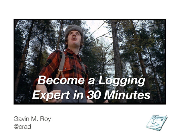 Become a Logging
Expert in 30 Minutes
Gavin M. Roy
@crad
