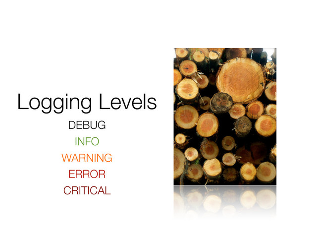 Logging Levels
DEBUG
INFO
WARNING
ERROR
CRITICAL
