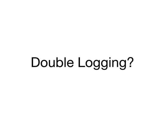 Double Logging?
